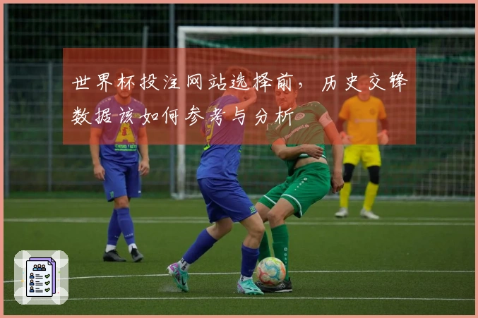 世界杯投注网站选择前，历史交锋数据该如何参考与分析