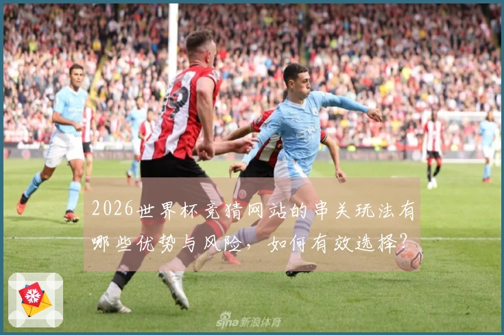2026世界杯竞猜网站的串关玩法有哪些优势与风险,如何有效选择?