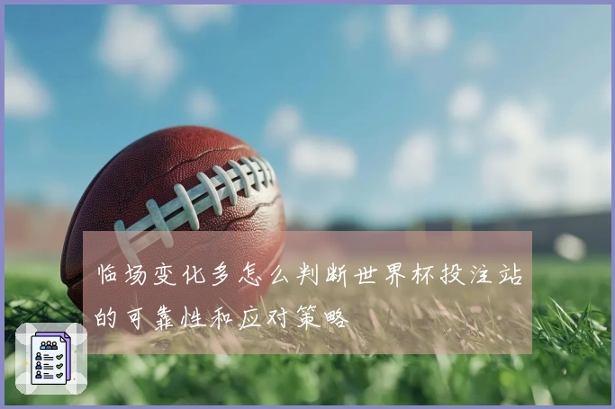 临场变化多怎么判断世界杯投注站的可靠性和应对策略