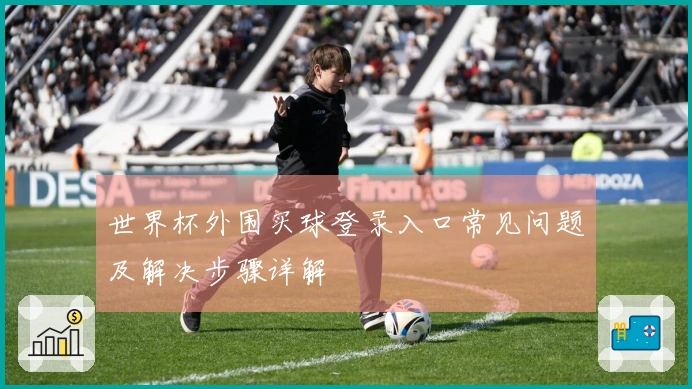 世界杯外围买球登录入口常见问题及解决步骤详解