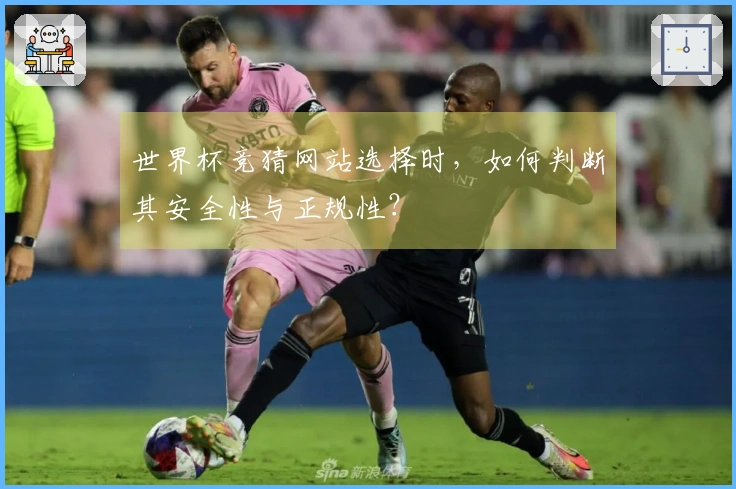 世界杯竞猜网站选择时，如何判断其安全性与正规性？
